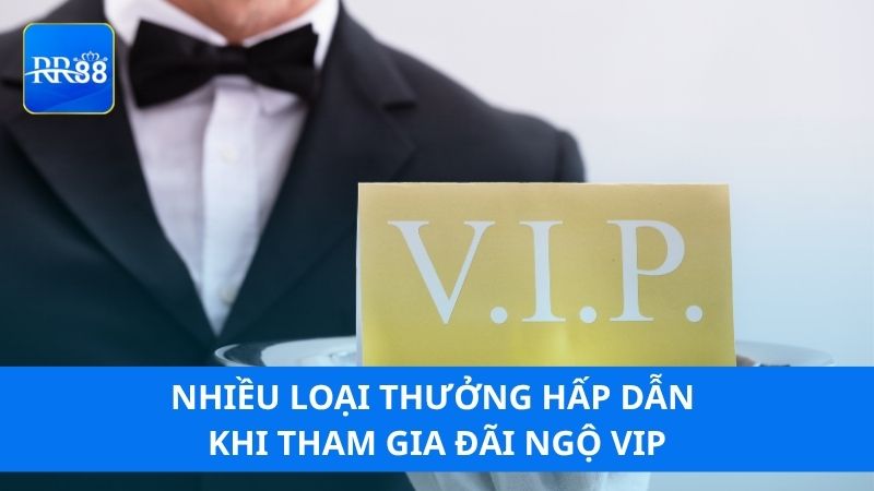 Nhiều loại thưởng hấp dẫn khi tham gia đãi ngộ VIP