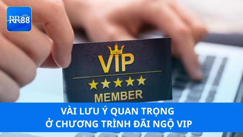 Vài lưu ý quan trọng ở chương trình đãi ngộ VIP