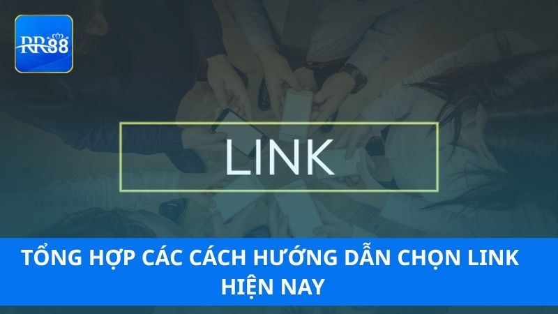Tổng hợp các cách hướng dẫn chọn link hiện nay
