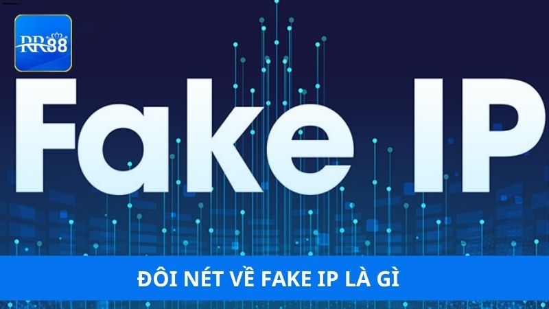 Đôi nét về Fake IP là gì