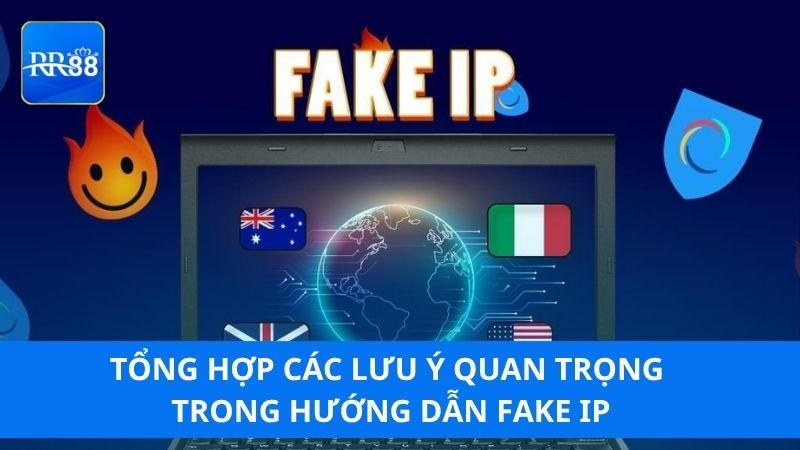 Tổng hợp các lưu ý quan trọng trong hướng dẫn Fake IP