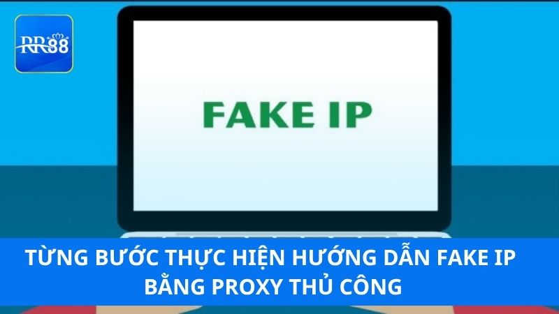 Từng bước thực hiện hướng dẫn Fake IP bằng proxy thủ công