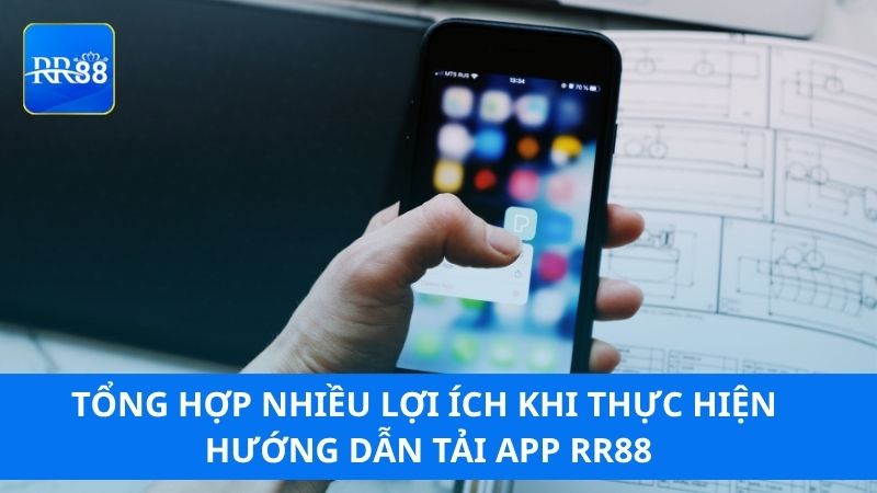 Tổng hợp nhiều lợi ích khi thực hiện hướng dẫn tải app RR88